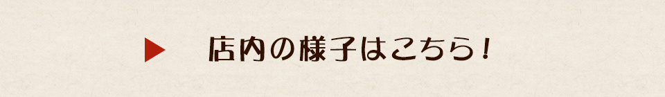 店内の様子はこちら！